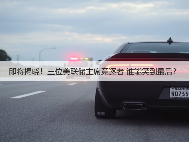 即将揭晓!三位美联储主席竞逐者 谁能笑到最后?(图3) 即将揭晓!三位美联储主席竞逐者 谁能笑到最后?(图3)