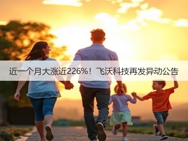 近一个月大涨近226%!飞沃科技再发异动公告(图2) 近一个月大涨近226%!飞沃科技再发异动公告(图2)