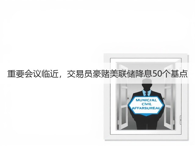 重要会议临近，交易员豪赌美联储降息50个基点(图1)