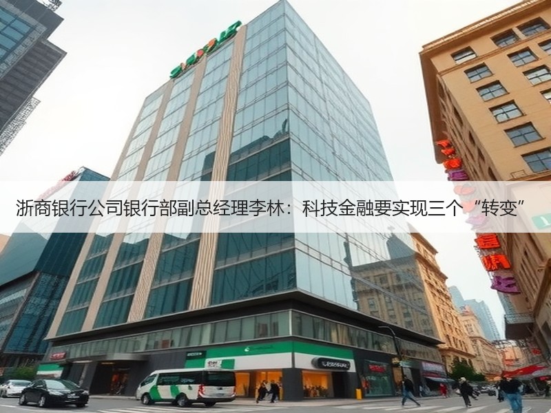 浙商银行公司银行部副总经理李林：科技金融要实现三个“转变”