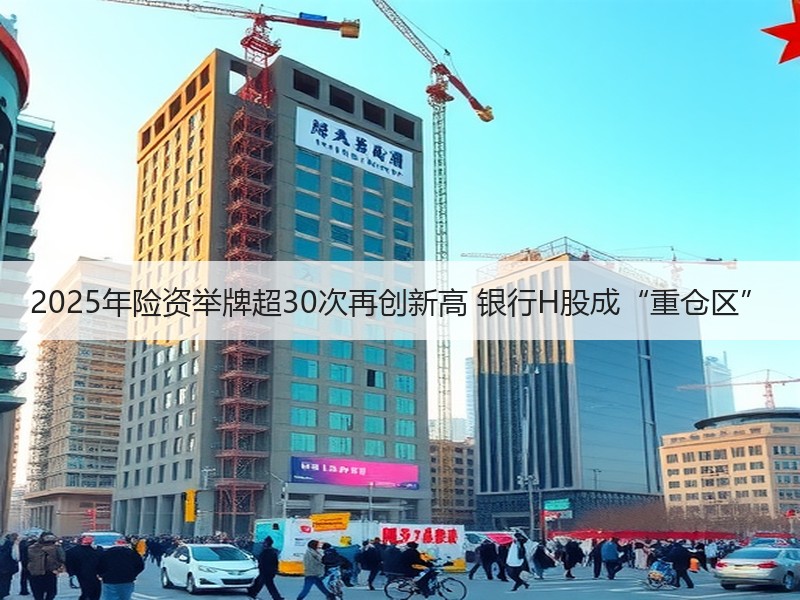 2025年险资举牌超30次再创新高 银行H股成“重仓区”