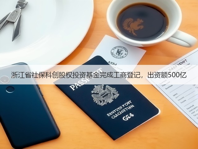 浙江省社保科创股权投资基金完成工商登记,出资额500亿(图1) 浙江省社保科创股权投资基金完成工商登记,出资额500亿(图1)