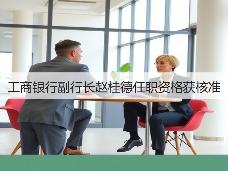 工商银行副行长赵桂德任职资格获核准