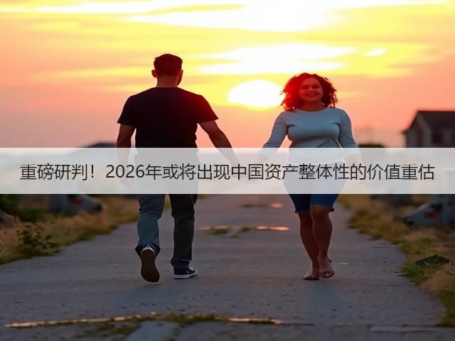 重磅研判！2026年或将出现中国资产整体性的价值重估(图3)