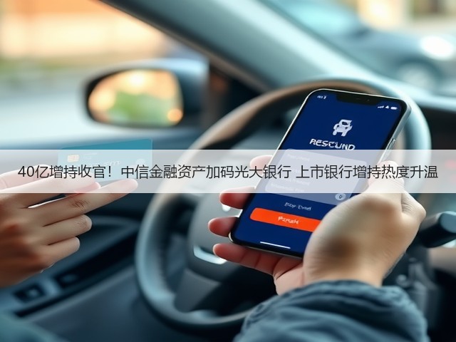 40亿增持收官!中信金融资产加码光大银行 上市银行增持热度升温(图1) 40亿增持收官!中信金融资产加码光大银行 上市银行增持热度升温(图1)