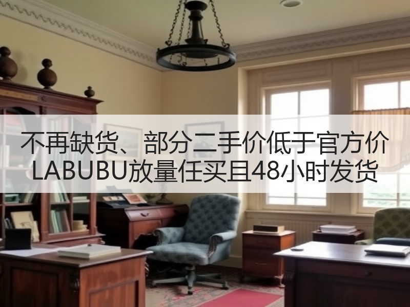 不再缺货、部分二手价低于官方价 LABUBU放量任买且48小时发货
