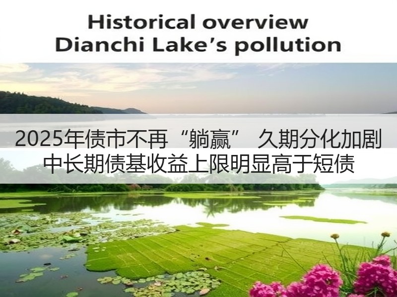 2025年债市不再“躺赢” 久期分化加剧 中长期债基收益上限明显高于短债