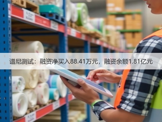 谱尼测试：融资净买入88.41万元，融资余额1.81亿元(图1)
