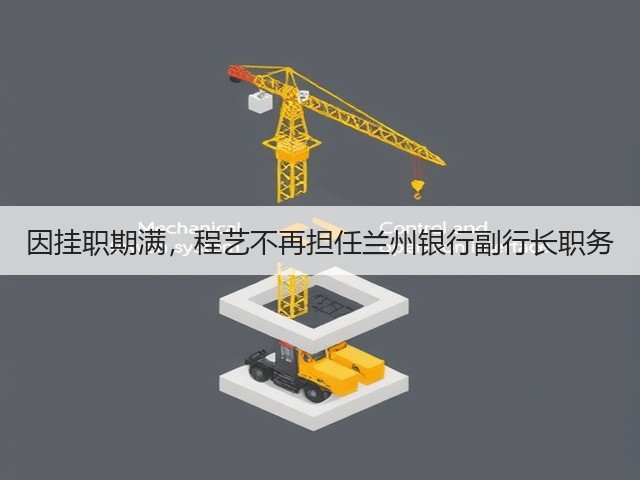 因挂职期满,程艺不再担任兰州银行副行长职务(图1) 因挂职期满,程艺不再担任兰州银行副行长职务(图1)