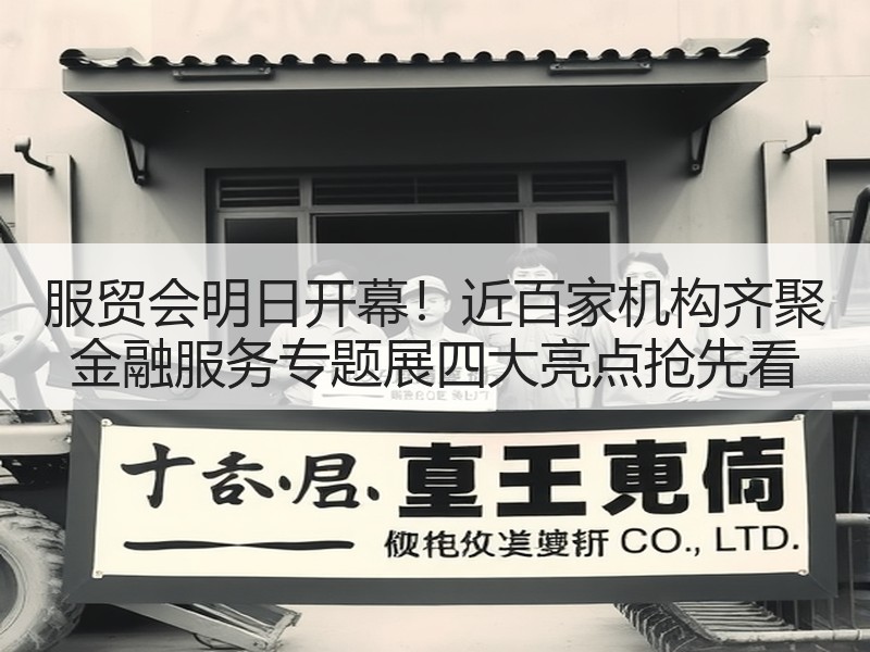 服贸会明日开幕！近百家机构齐聚 金融服务专题展四大亮点抢先看