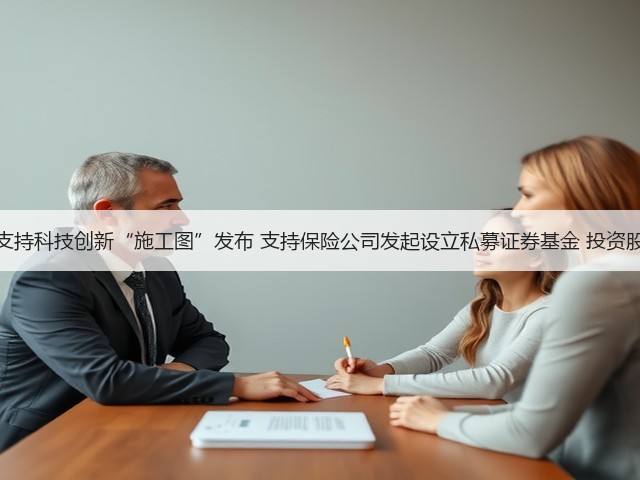 银行业保险业支持科技创新“施工图”发布 支持保险公司发起设立私募证券基金 投资股市并长期持有(图2) 银行业保险业支持科技创新“施工图”发布 支持保险公司发起设立私募证券基金 投资股市并长期持有(图2)
