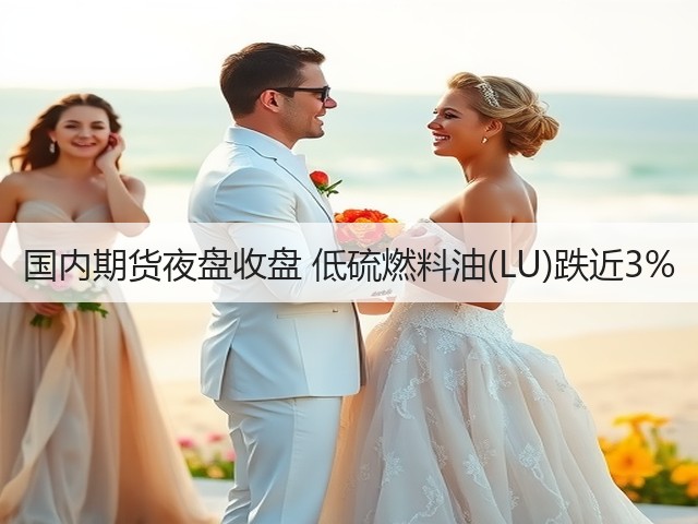 国内期货夜盘收盘 低硫燃料油(LU)跌近3%(图2) 国内期货夜盘收盘 低硫燃料油(LU)跌近3%(图2)