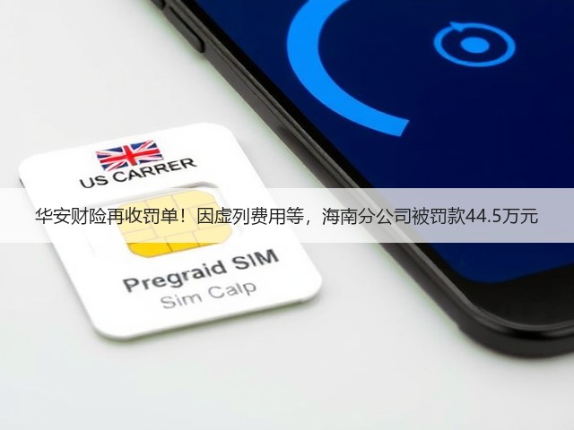 华安财险再收罚单！因虚列费用等，海南分公司被罚款44.5万元(图3)