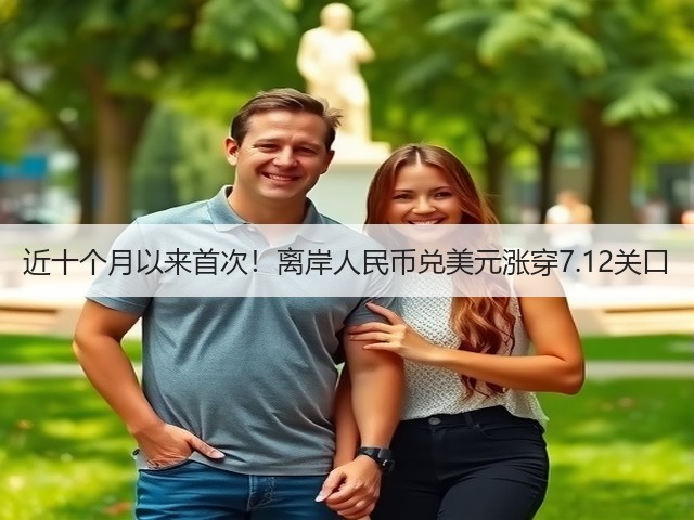 近十个月以来首次!离岸人民币兑美元涨穿7.12关口(图1) 近十个月以来首次!离岸人民币兑美元涨穿7.12关口(图1)