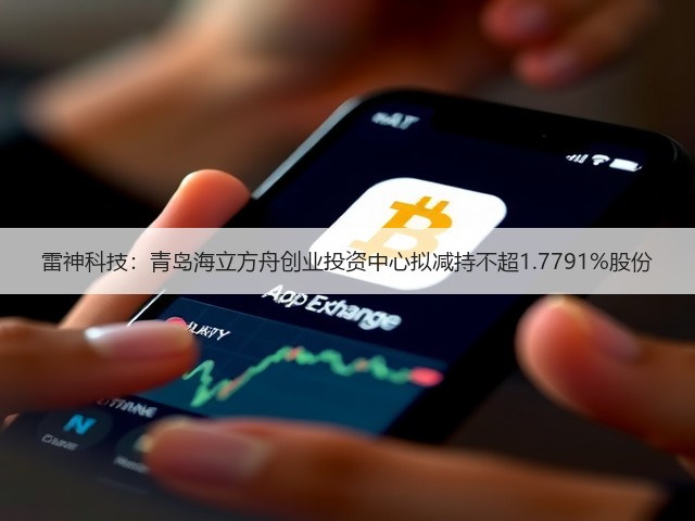 雷神科技:青岛海立方舟创业投资中心拟减持不超1.7791%股份(图2) 雷神科技:青岛海立方舟创业投资中心拟减持不超1.7791%股份(图2)