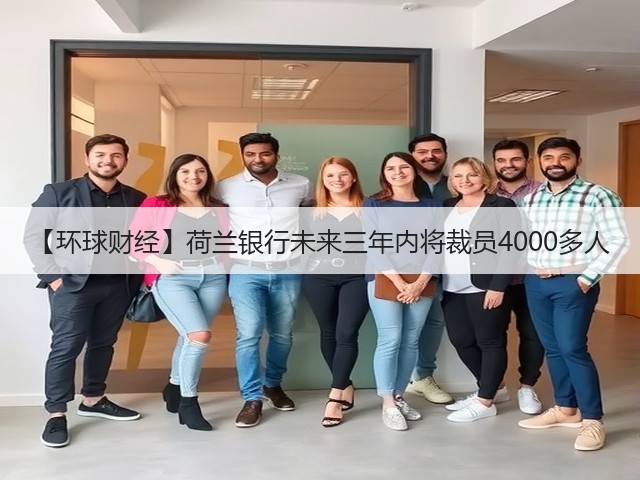 【环球财经】荷兰银行未来三年内将裁员4000多人(图1)