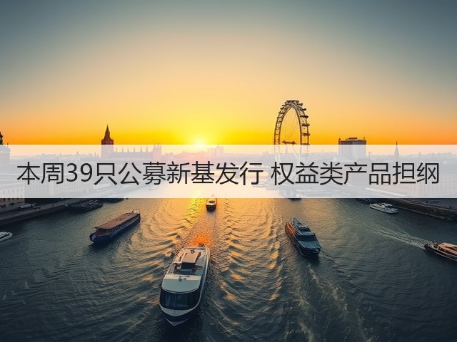 本周39只公募新基发行 权益类产品担纲(图3)