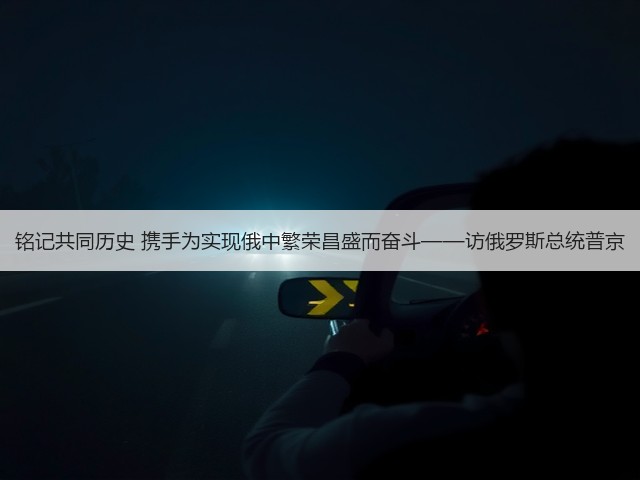 铭记共同历史 携手为实现俄中繁荣昌盛而奋斗——访俄罗斯总统普京(图3)