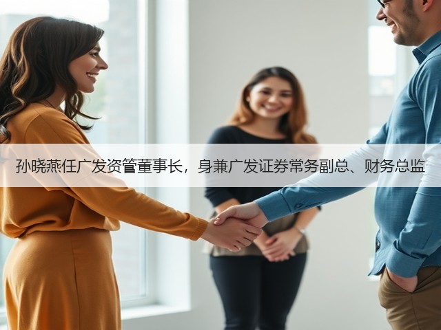 孙晓燕任广发资管董事长,身兼广发证券常务副总、财务总监(图2) 孙晓燕任广发资管董事长,身兼广发证券常务副总、财务总监(图2)