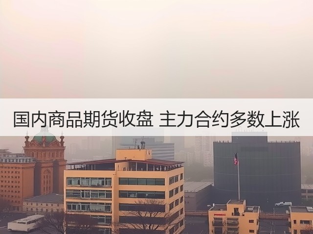 国内商品期货收盘 主力合约多数上涨(图3) 国内商品期货收盘 主力合约多数上涨(图3)