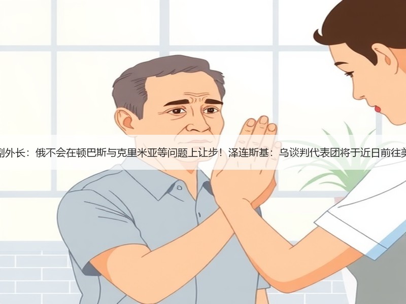 俄副外长：俄不会在顿巴斯与克里米亚等问题上让步！泽连斯基：乌谈判代表团将于近日前往美国