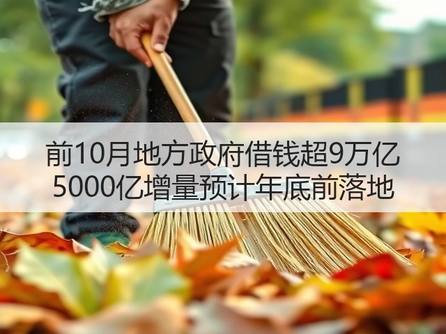 前10月地方政府借钱超9万亿 5000亿增量预计年底前落地(图3) 前10月地方政府借钱超9万亿 5000亿增量预计年底前落地(图3)