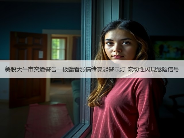 美股大牛市突遭警告！极端看涨情绪亮起警示灯 流动性闪现危险信号(图1)