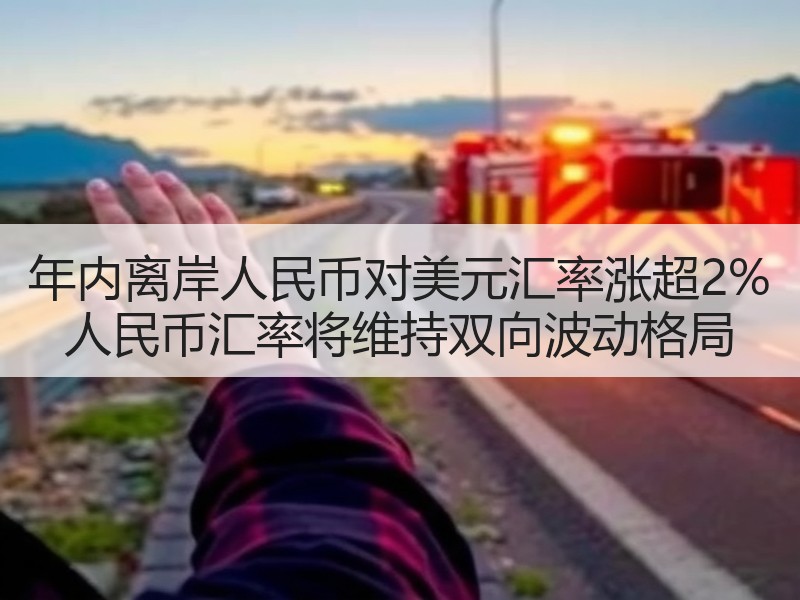 年内离岸人民币对美元汇率涨超2% 人民币汇率将维持双向波动格局