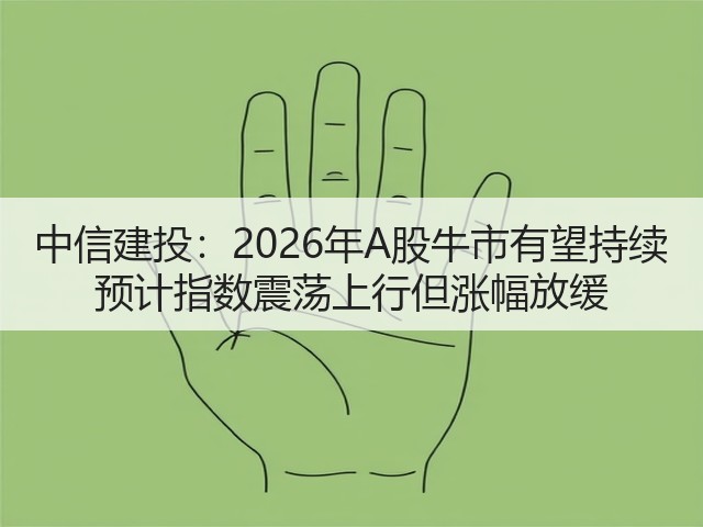 中信建投：2026年A股牛市有望持续 预计指数震荡上行但涨幅放缓(图1)