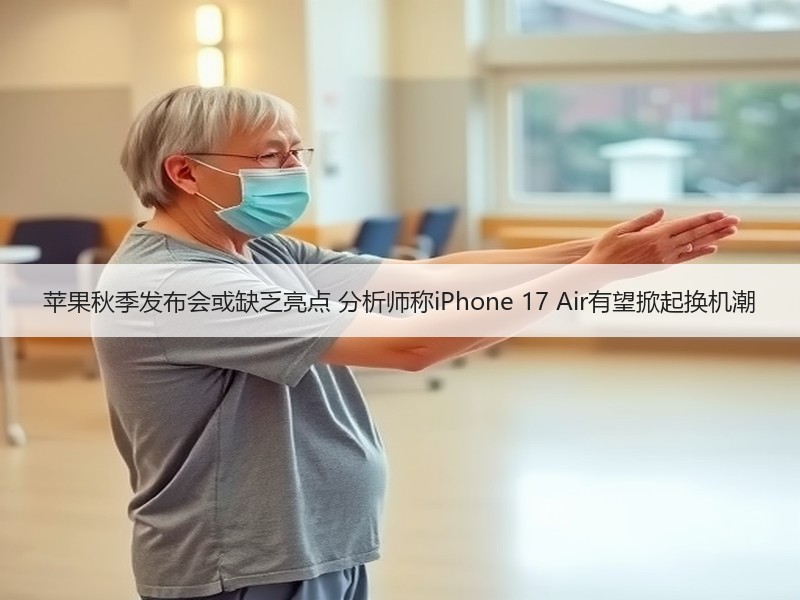 苹果秋季发布会或缺乏亮点 分析师称iPhone 17 Air有望掀起换机潮