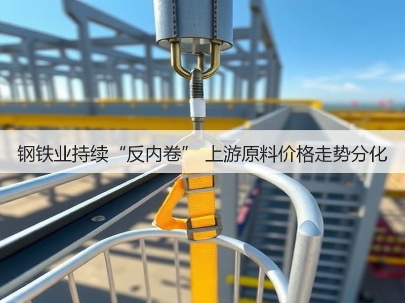 钢铁业持续“反内卷” 上游原料价格走势分化