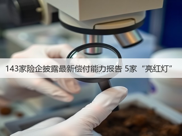 143家险企披露最新偿付能力报告 5家“亮红灯”(图2)