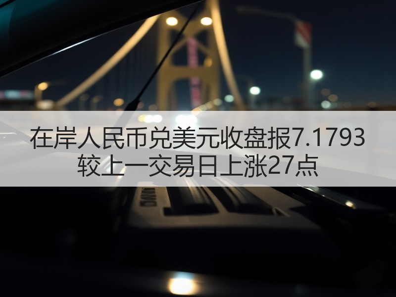 在岸人民币兑美元收盘报7.1793 较上一交易日上涨27点