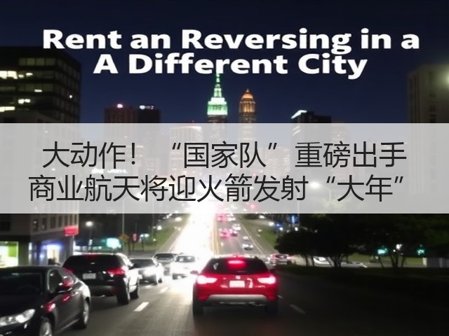 大动作!“国家队”重磅出手 商业航天将迎火箭发射“大年”(图2) 大动作!“国家队”重磅出手 商业航天将迎火箭发射“大年”(图2)
