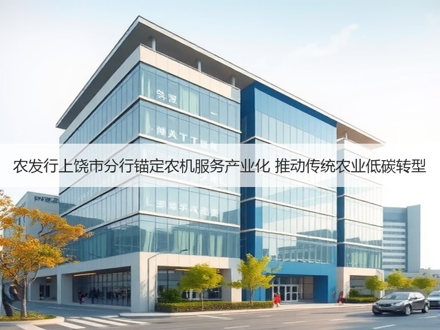 农发行上饶市分行锚定农机服务产业化 推动传统农业低碳转型(图2) 农发行上饶市分行锚定农机服务产业化 推动传统农业低碳转型(图2)