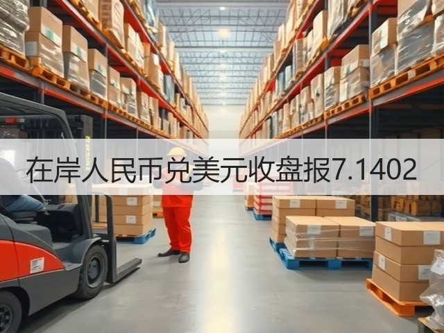 在岸人民币兑美元收盘报7.1402(图1)