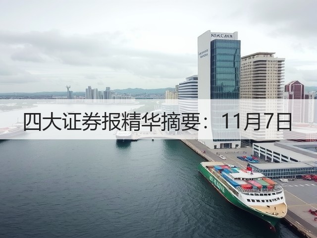 四大证券报精华摘要:11月7日(图2) 四大证券报精华摘要:11月7日(图2)
