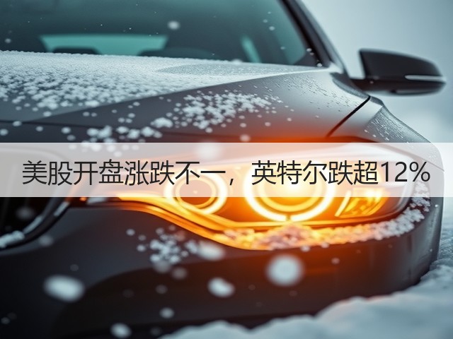 美股开盘涨跌不一，英特尔跌超12%(图1)