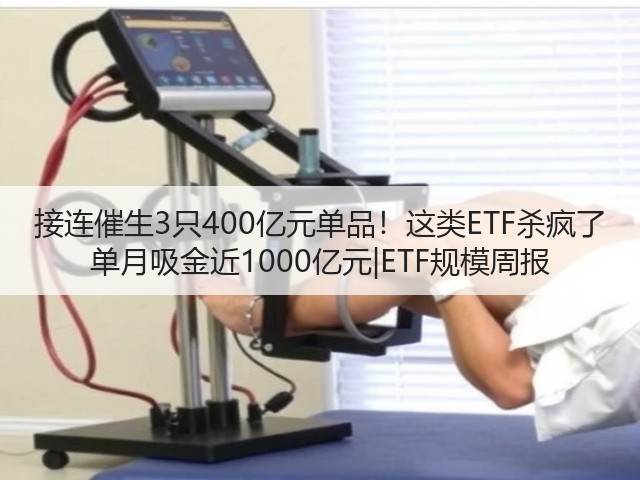 接连催生3只400亿元单品!这类ETF杀疯了 单月吸金近1000亿元|ETF规模周报(图1) 接连催生3只400亿元单品!这类ETF杀疯了 单月吸金近1000亿元|ETF规模周报(图1)