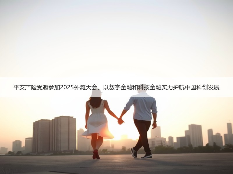 平安产险受邀参加2025外滩大会，以数字金融和科技金融实力护航中国科创发展