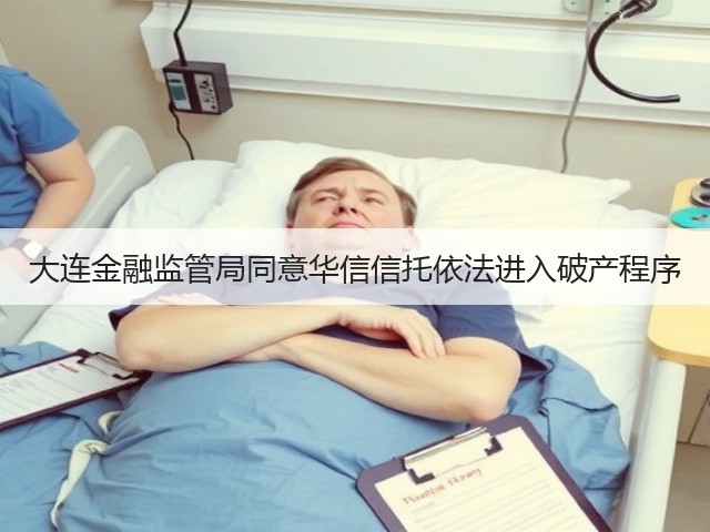 大连金融监管局同意华信信托依法进入破产程序(图1)