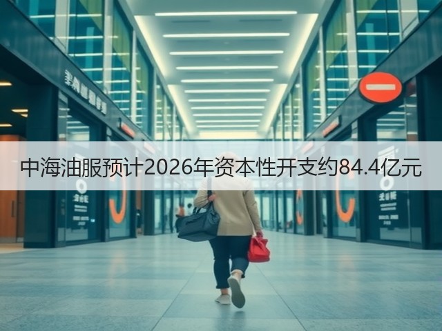中海油服预计2026年资本性开支约84.4亿元(图1) 中海油服预计2026年资本性开支约84.4亿元(图1)