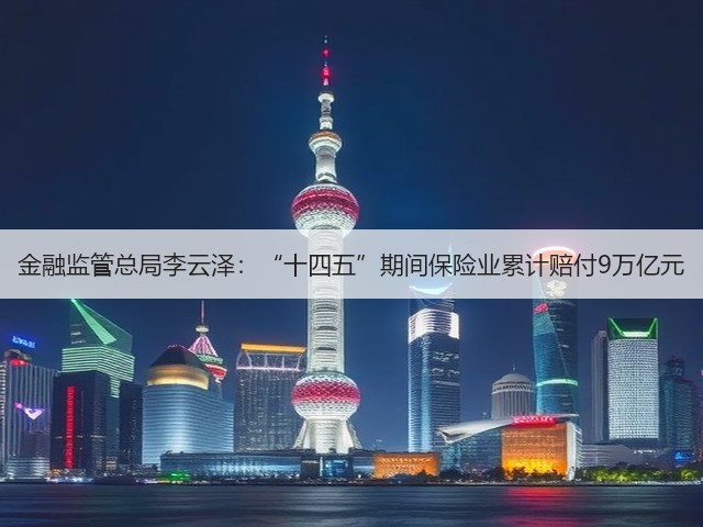 金融监管总局李云泽:“十四五”期间保险业累计赔付9万亿元(图1) 金融监管总局李云泽:“十四五”期间保险业累计赔付9万亿元(图1)