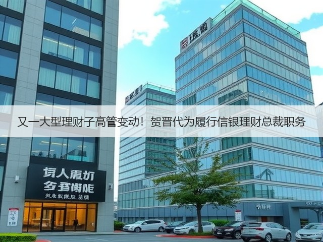 又一大型理财子高管变动!贺晋代为履行信银理财总裁职务(图2) 又一大型理财子高管变动!贺晋代为履行信银理财总裁职务(图2)