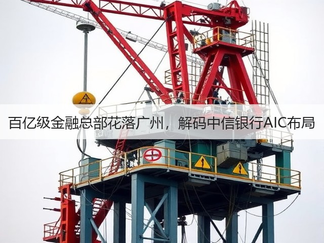 百亿级金融总部花落广州,解码中信银行AIC布局(图2) 百亿级金融总部花落广州,解码中信银行AIC布局(图2)