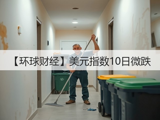 【环球财经】美元指数10日微跌(图2)