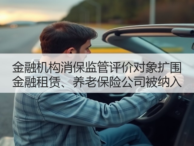 金融机构消保监管评价对象扩围 金融租赁、养老保险公司被纳入(图3)