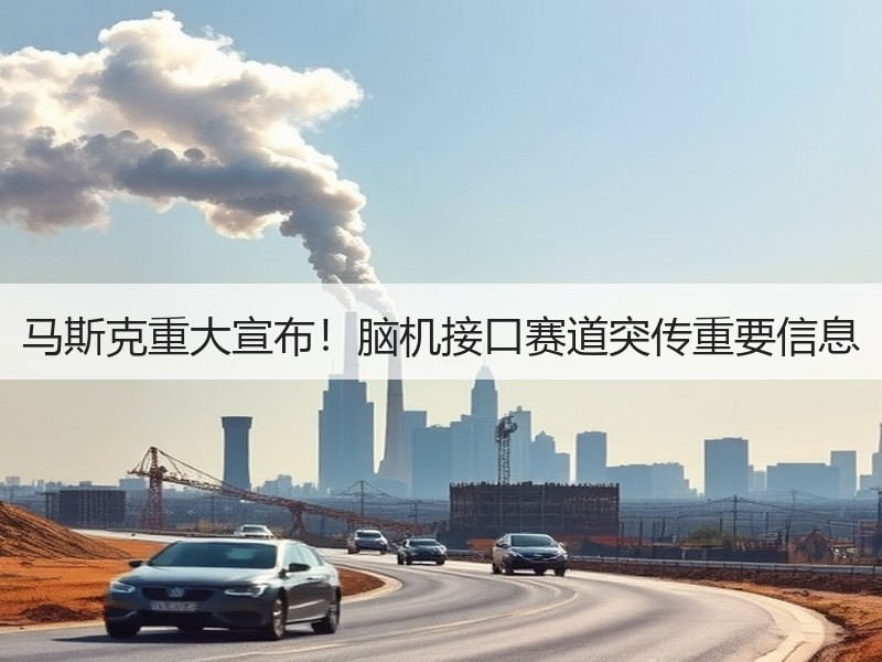 马斯克重大宣布！脑机接口赛道突传重要信息