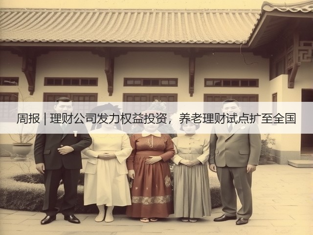 周报 | 理财公司发力权益投资，养老理财试点扩至全国(图3)