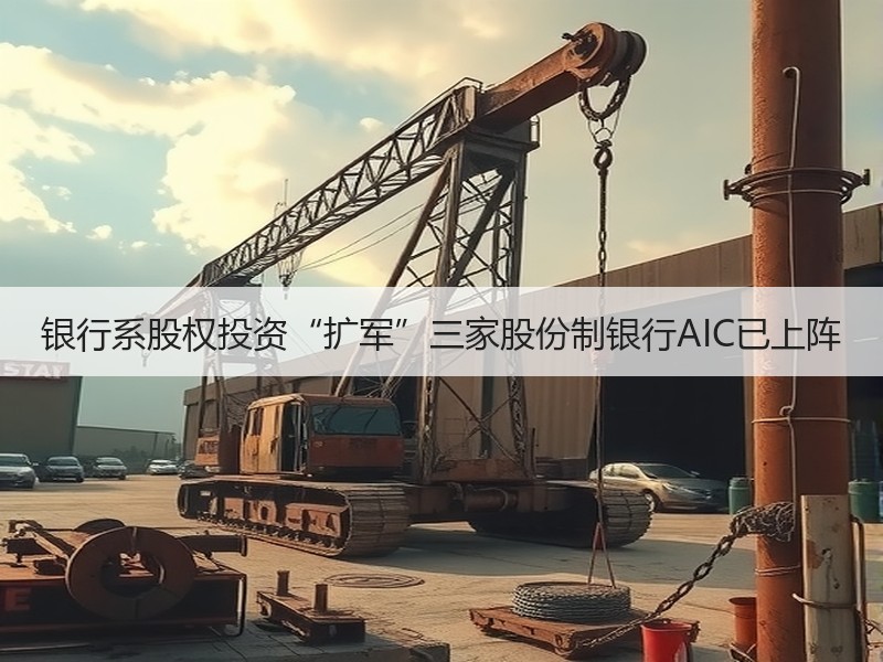 银行系股权投资“扩军”三家股份制银行AIC已上阵